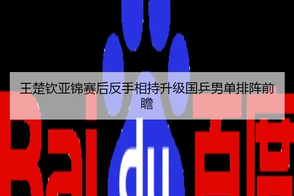 王楚钦亚锦赛后反手相持升级国乒男单排阵前瞻
